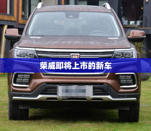 荣威即将上市的新车