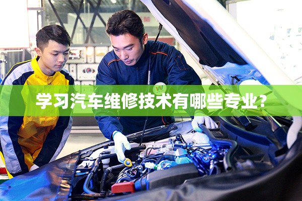 学习汽车维修技术有哪些专业？