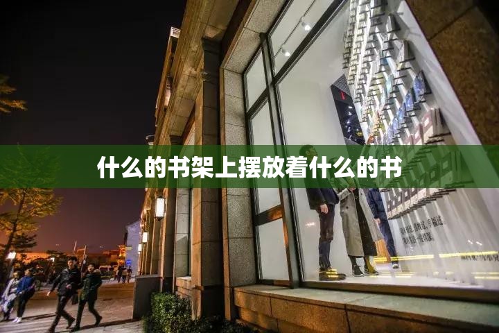 什么的书架上摆放着什么的书
