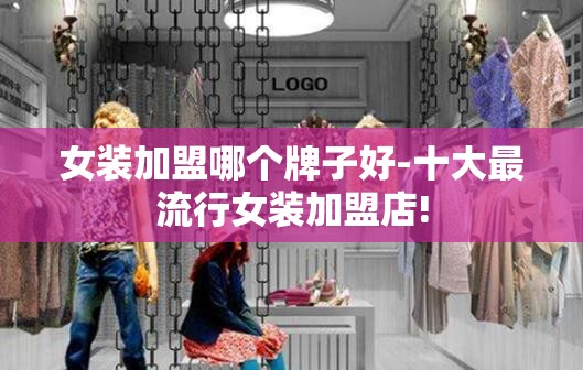 女装加盟哪个牌子好-十大最流行女装加盟店!
