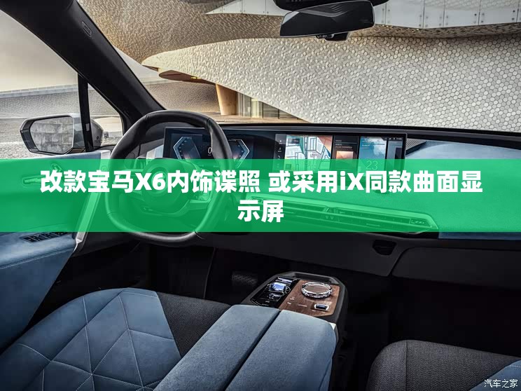 改款宝马X6内饰谍照 或采用iX同款曲面显示屏
