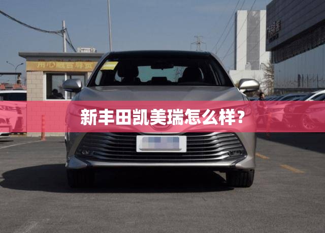 新丰田凯美瑞怎么样？