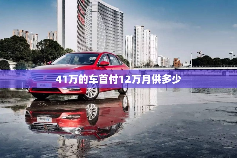 41万的车首付12万月供多少