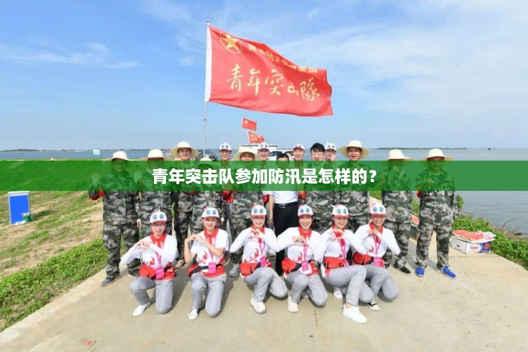 青年突击队参加防汛是怎样的？