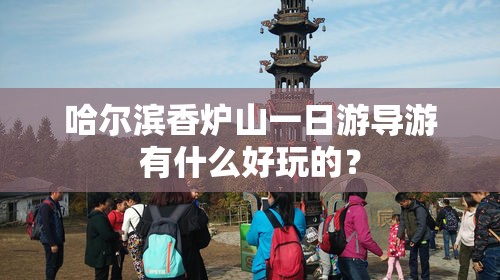 哈尔滨香炉山一日游导游有什么好玩的？