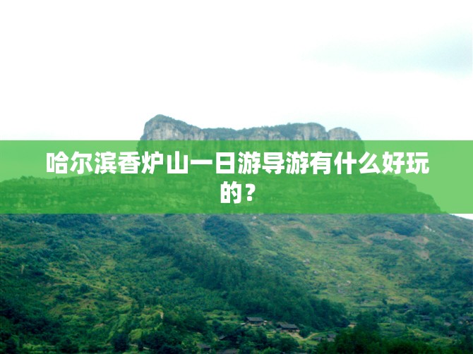 哈尔滨香炉山一日游导游有什么好玩的？