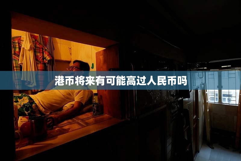港币将来有可能高过人民币吗