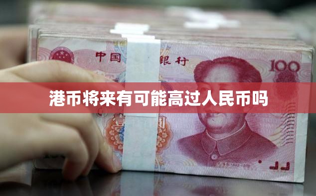 港币将来有可能高过人民币吗