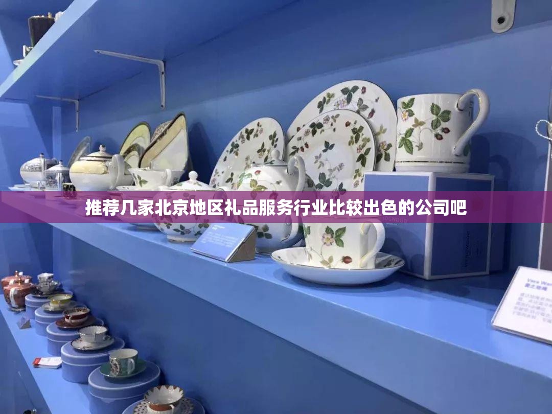 推荐几家北京地区礼品服务行业比较出色的公司吧