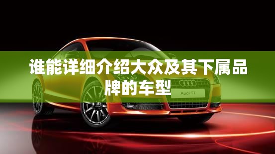 谁能详细介绍大众及其下属品牌的车型