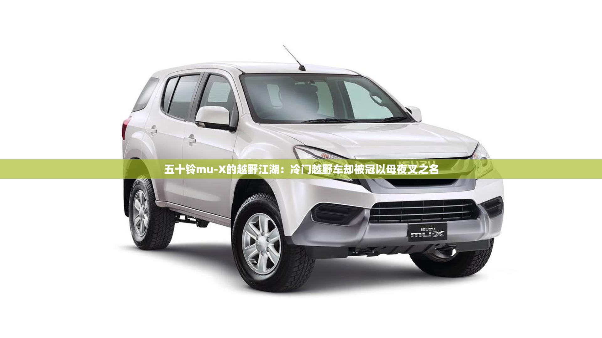 五十铃mu-X的越野江湖：冷门越野车却被冠以母夜叉之名