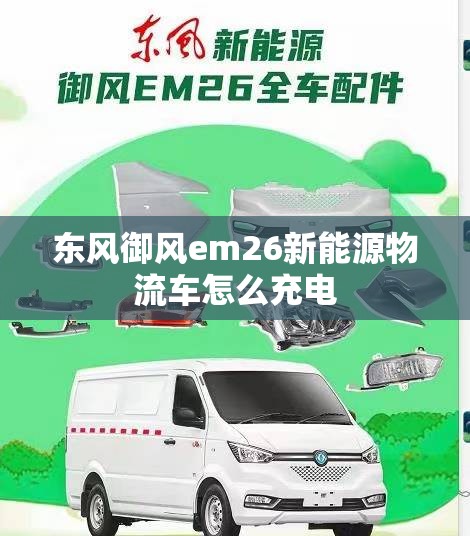 东风御风em26新能源物流车怎么充电