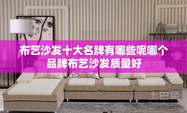 布艺沙发十大名牌有哪些呢哪个品牌布艺沙发质量好