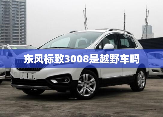 东风标致3008是越野车吗