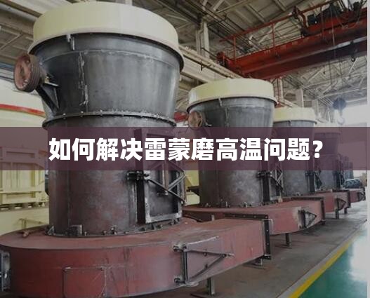 如何解决雷蒙磨高温问题？