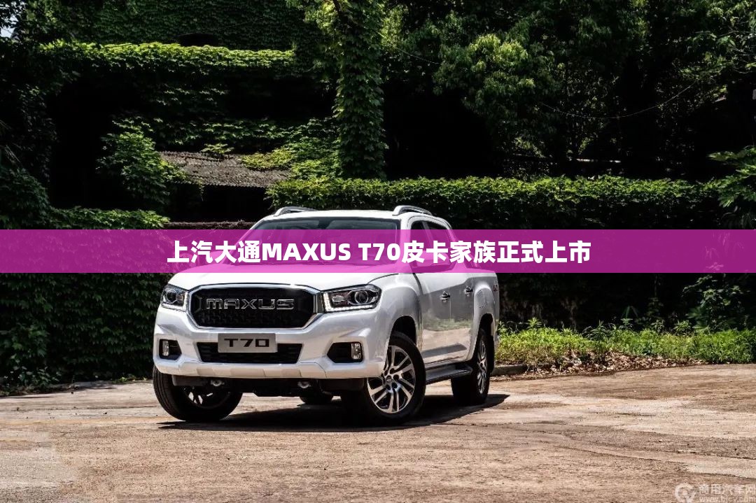上汽大通MAXUS T70皮卡家族正式上市