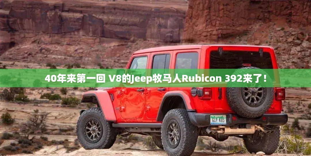 40年来第一回 V8的Jeep牧马人Rubicon 392来了！