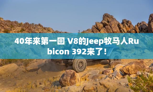 40年来第一回 V8的Jeep牧马人Rubicon 392来了！