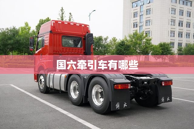 国六牵引车有哪些
