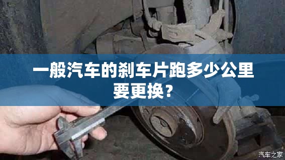 一般汽车的刹车片跑多少公里要更换？