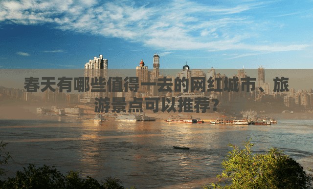 春天有哪些值得一去的网红城市、旅游景点可以推荐？