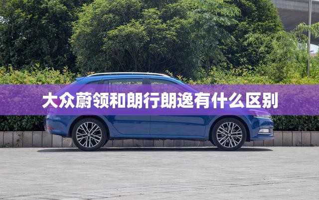 大众蔚领和朗行朗逸有什么区别
