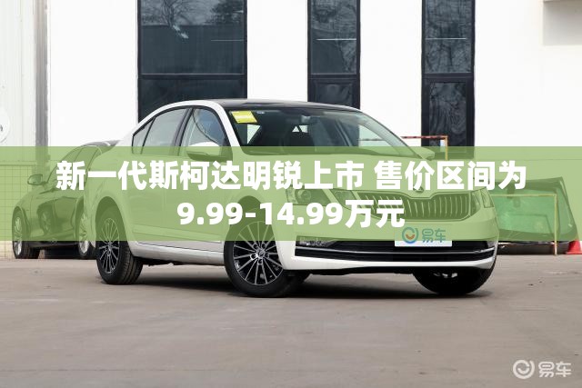 新一代斯柯达明锐上市 售价区间为9.99-14.99万元