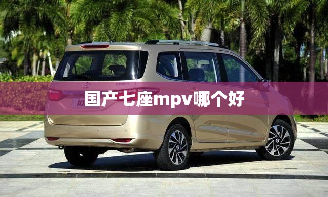 国产七座mpv哪个好