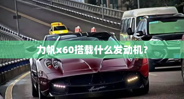 力帆x60搭载什么发动机？