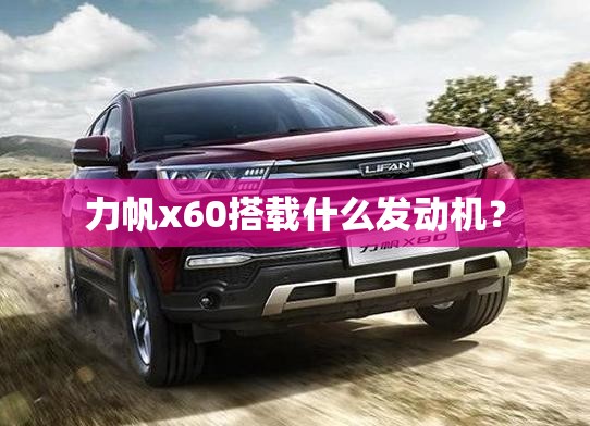 力帆x60搭载什么发动机？