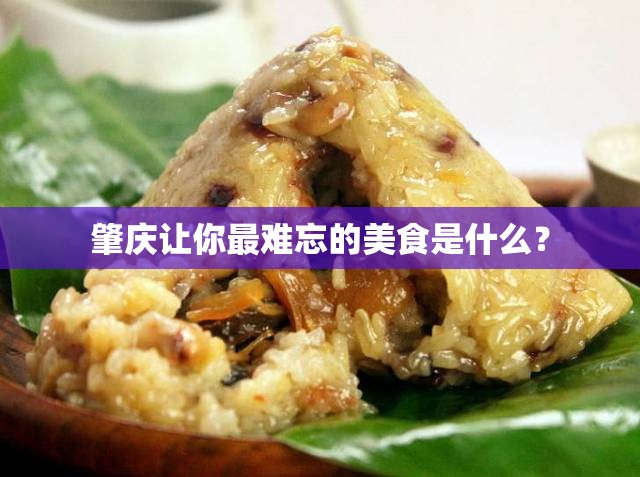 肇庆让你最难忘的美食是什么？
