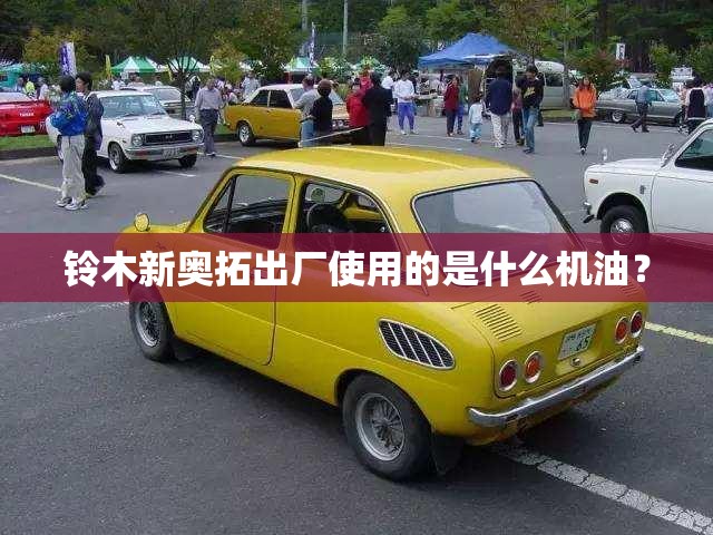 铃木新奥拓出厂使用的是什么机油？