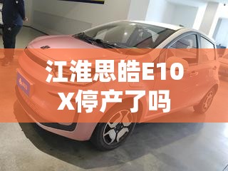 江淮思皓E10X停产了吗