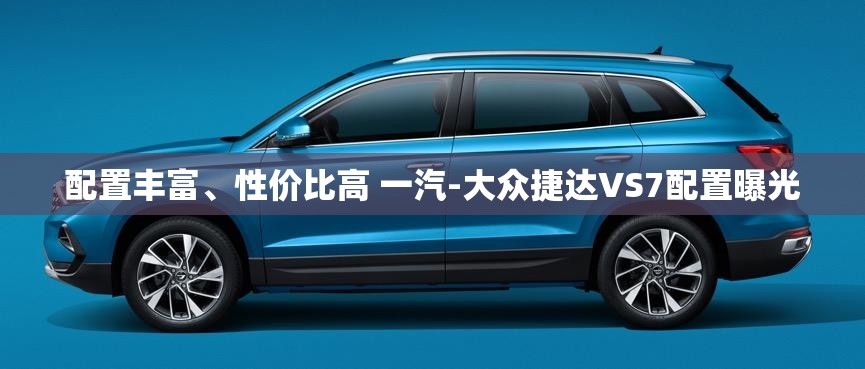 配置丰富、性价比高 一汽-大众捷达VS7配置曝光