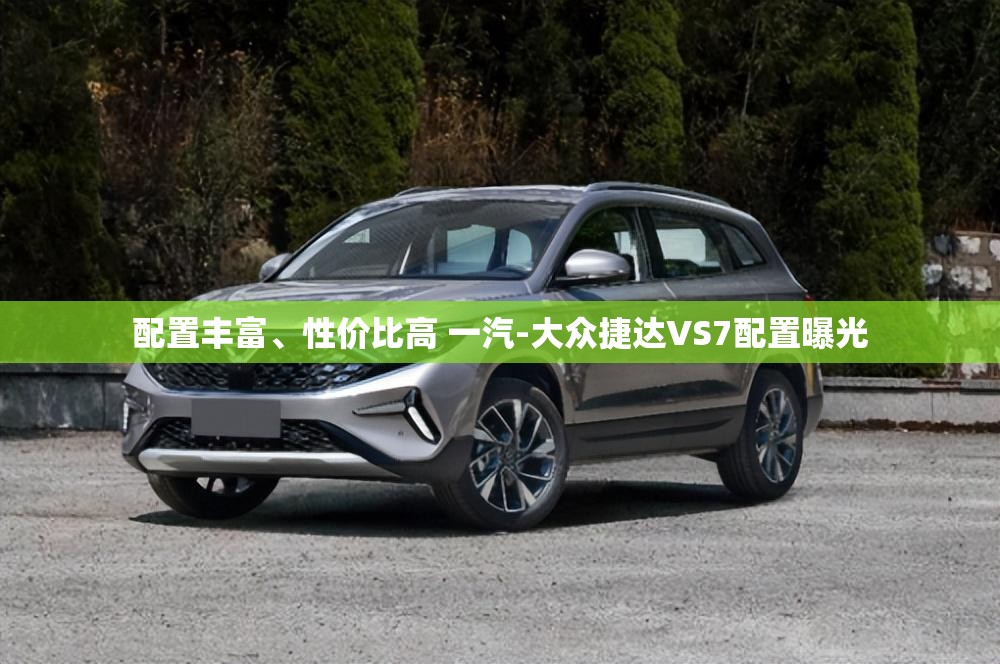 配置丰富	、性价比高 一汽-大众捷达VS7配置曝光