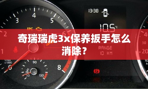 奇瑞瑞虎3x保养扳手怎么消除？
