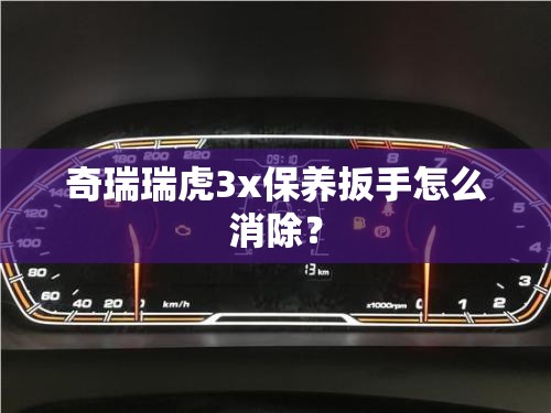 奇瑞瑞虎3x保养扳手怎么消除？