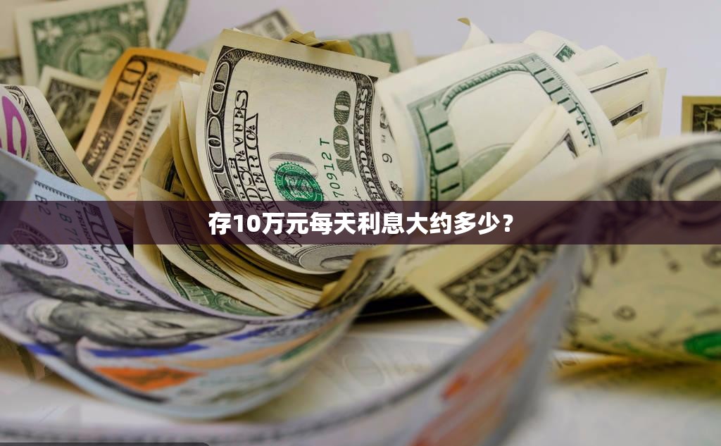 存10万元每天利息大约多少？