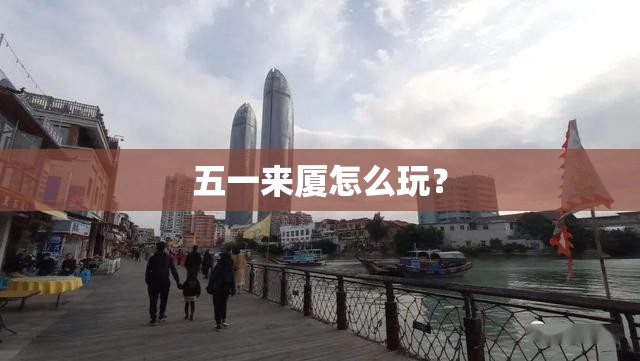 五一来厦怎么玩？