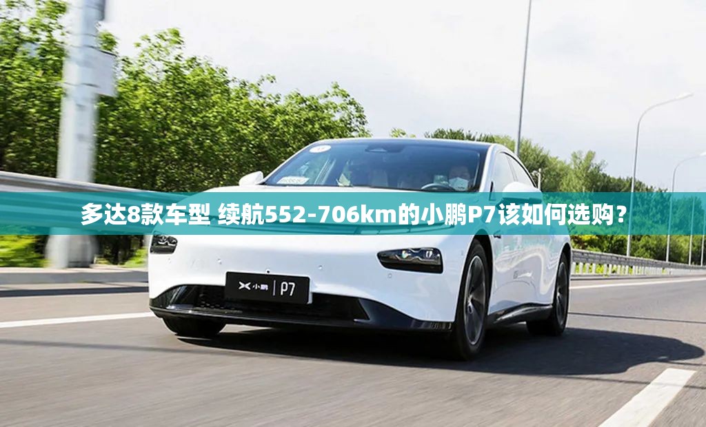 多达8款车型 续航552-706km的小鹏P7该如何选购？