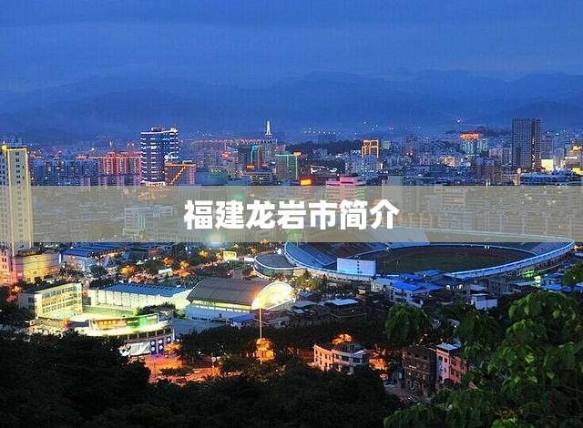 福建龙岩市简介