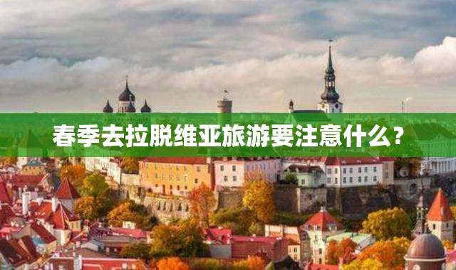 春季去拉脱维亚旅游要注意什么？