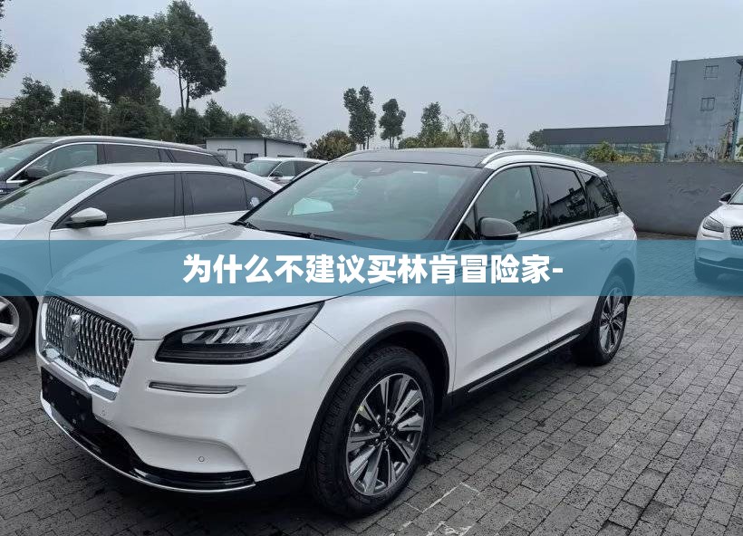 为什么不建议买林肯冒险家-