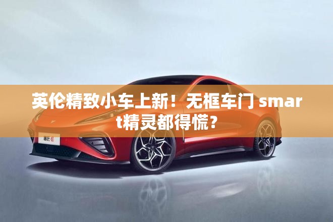 英伦精致小车上新！无框车门 smart精灵都得慌？
