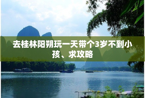 去桂林阳朔玩一天带个3岁不到小孩	、求攻略