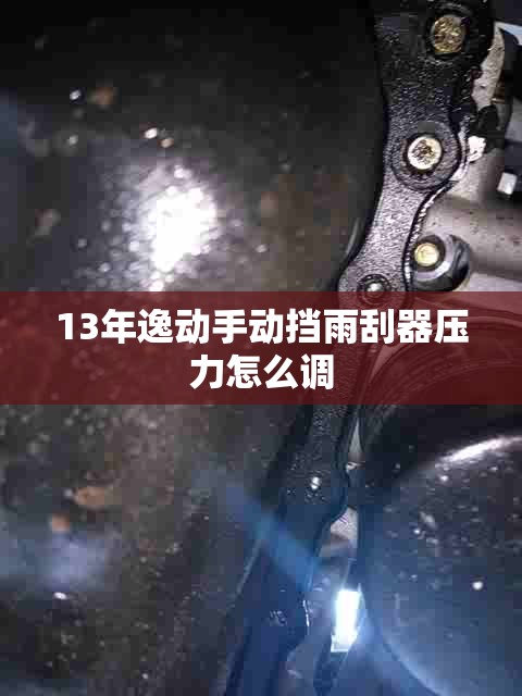 13年逸动手动挡雨刮器压力怎么调