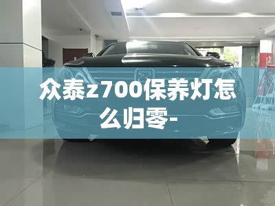 众泰z700保养灯怎么归零-