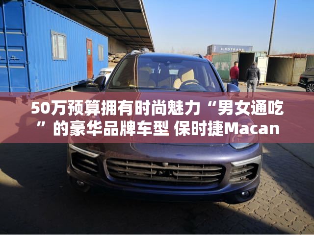 50万预算拥有时尚魅力“男女通吃	”的豪华品牌车型 保时捷Macan