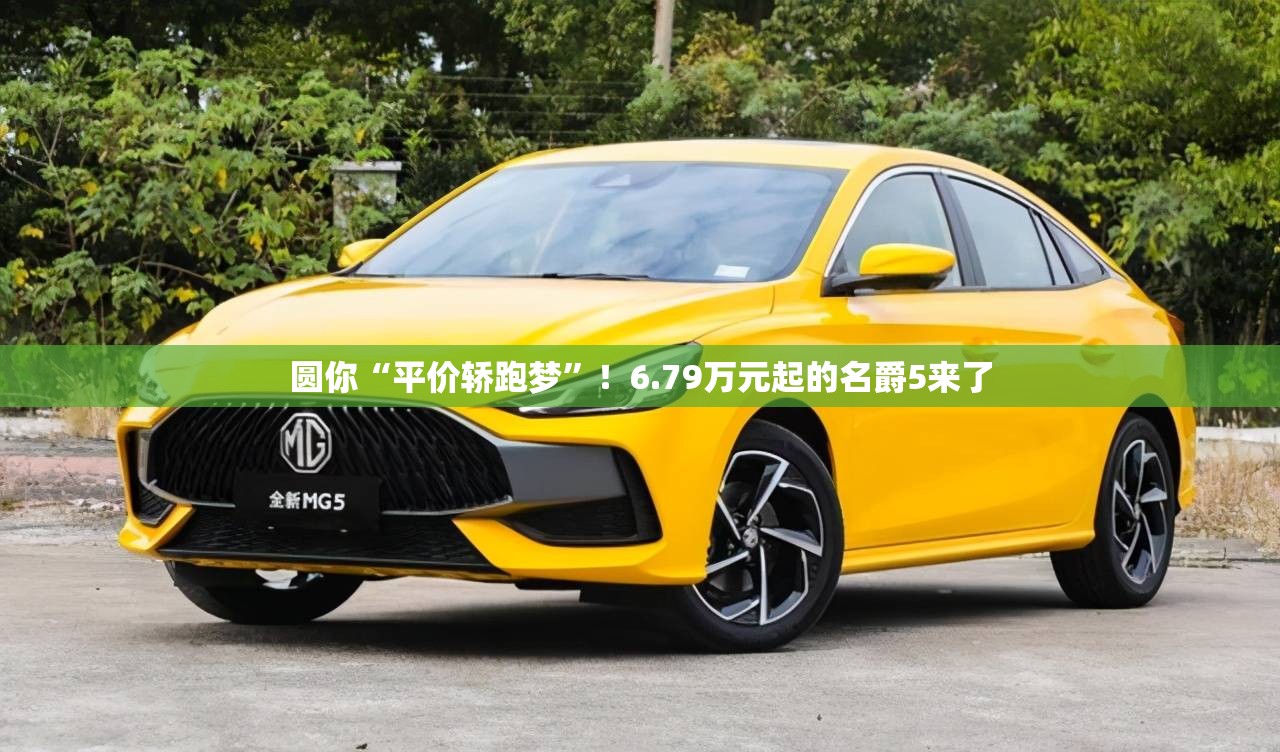 圆你“平价轿跑梦”！6.79万元起的名爵5来了