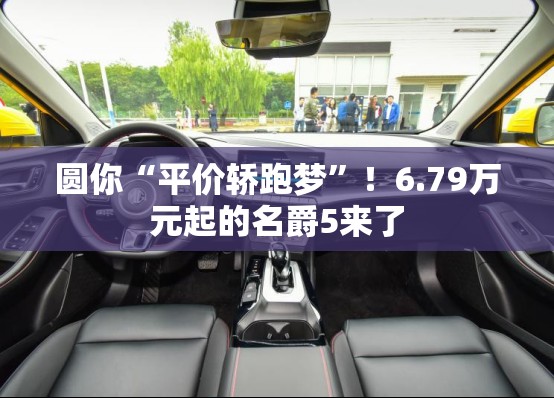 圆你“平价轿跑梦	”！6.79万元起的名爵5来了